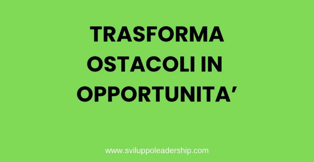 Trasformare gli ostacoli in opportunità: 7 passi decisivi ostacoli in opportunità