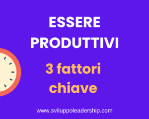Come essere produttivi: i 3 fattori chiave da conoscere