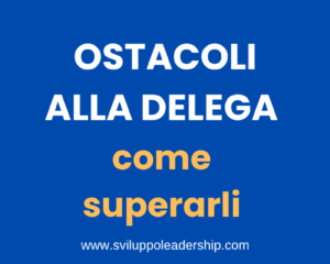 Superare gli ostacoli alla delega: scopri i 6 principali da rimuovere