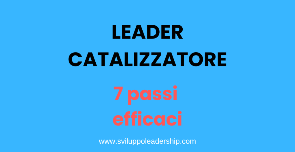 Diventa un Leader Catalizzatore con 7 Passi Efficaci leader catalizzatore
