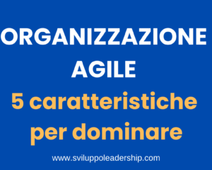 Organizzazione Agile: 5 Caratteristiche Uniche Per Dominare
